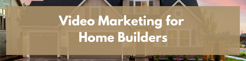 Video Marketing for Home Builders